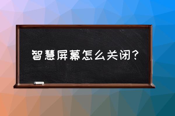 手机智能屏幕怎么取消 智慧屏幕怎么关闭？