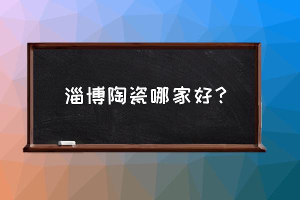 淄博市陶瓷厂哪家有名 淄博陶瓷哪家好？