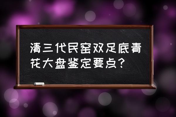 如何鉴定民窑青花瓷器 清三代民窑双足底青花大盘鉴定要点？