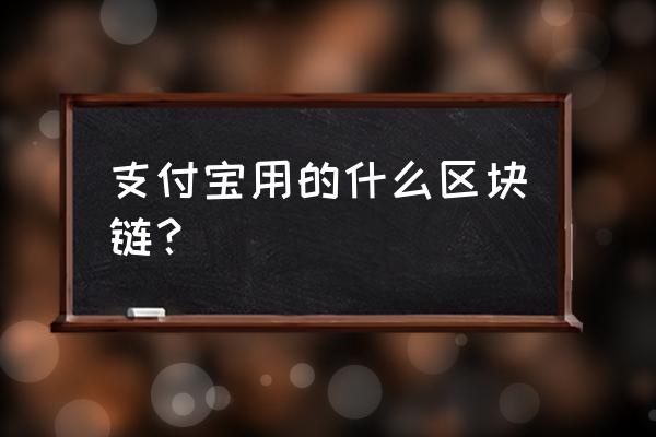 支付宝是区块链吗 支付宝用的什么区块链？