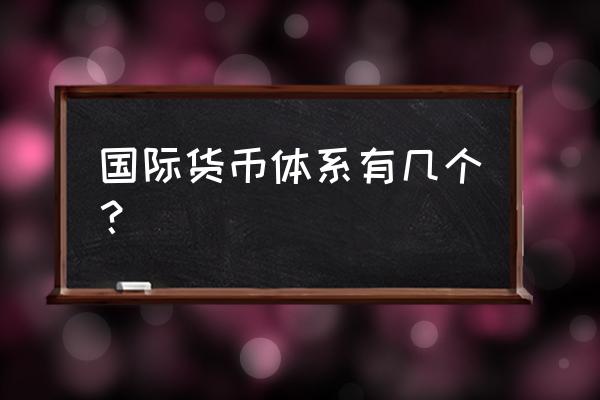 国际货币体系有哪几种 国际货币体系有几个？