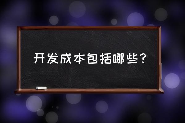 开发成本包括哪些项目 开发成本包括哪些？