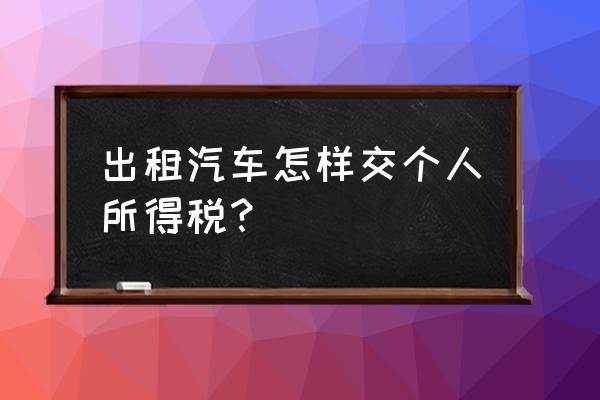 租赁汽车如何缴纳个税 出租汽车怎样交个人所得税？