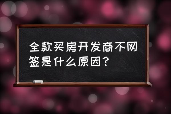 为什么全款的不愿意签备案合同 全款买房开发商不网签是什么原因？