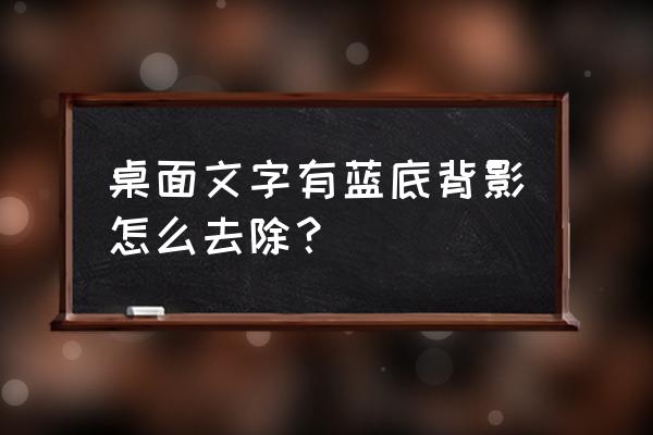 如何去掉电脑桌面上字体下的蓝色 桌面文字有蓝底背影怎么去除？