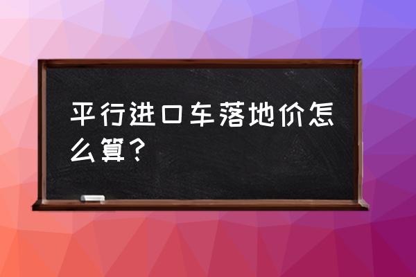 平行进口车要交车船税吗 平行进口车落地价怎么算？