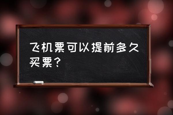 去英国要提前多久买机票 飞机票可以提前多久买票？