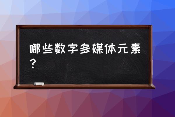 什么元素属于多媒体技术 哪些数字多媒体元素？