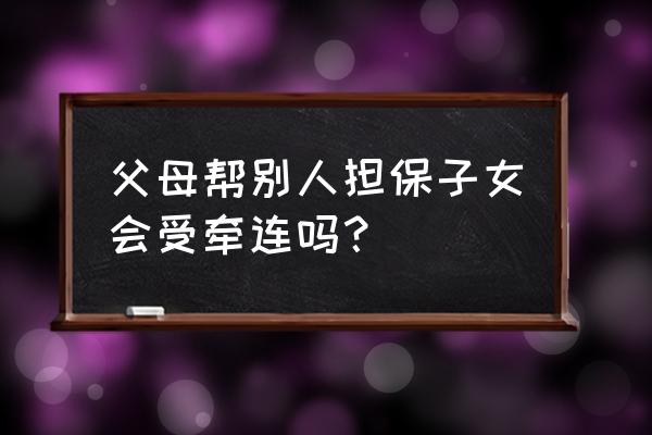 父母是担保人儿女受牵连吗 父母帮别人担保子女会受牵连吗？