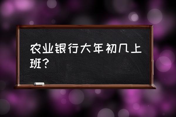 农业银行春节几天假 农业银行大年初几上班？