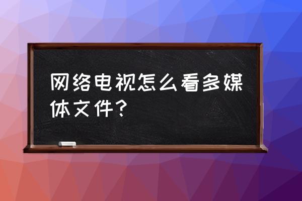 标记什么属性加载多媒体文件 网络电视怎么看多媒体文件？