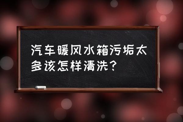 怎么清理汽车暖风水箱 汽车暖风水箱污垢太多该怎样清洗？