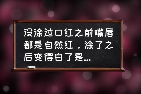 为什么经常用口红嘴巴发白 没涂过口红之前嘴唇都是自然红，涂了之后变得白了是为什么？