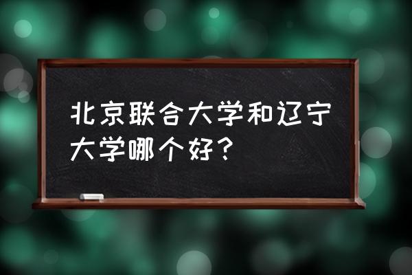 北京联合大学四级多少分过 北京联合大学和辽宁大学哪个好？