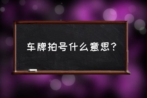 买新车车牌拍卖什么意思 车牌拍号什么意思？