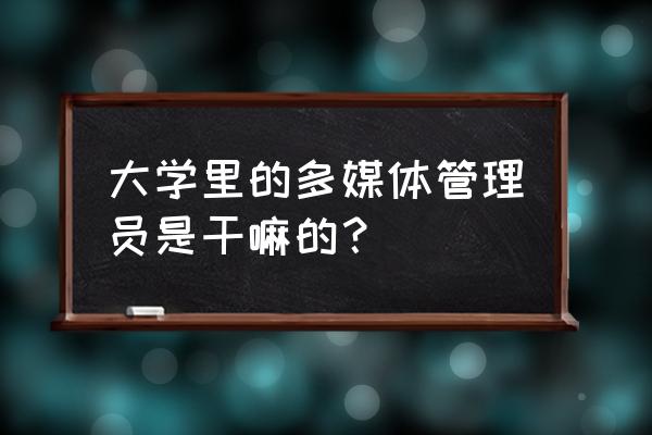 如何管理多媒体设备 大学里的多媒体管理员是干嘛的？