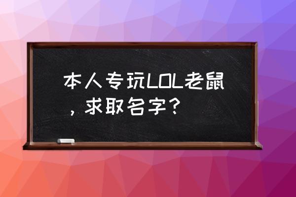 属鼠网名叫啥霸气 本人专玩LOL老鼠，求取名字？