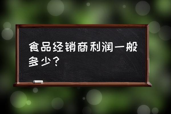 食品零售利润多少正常 食品经销商利润一般多少？