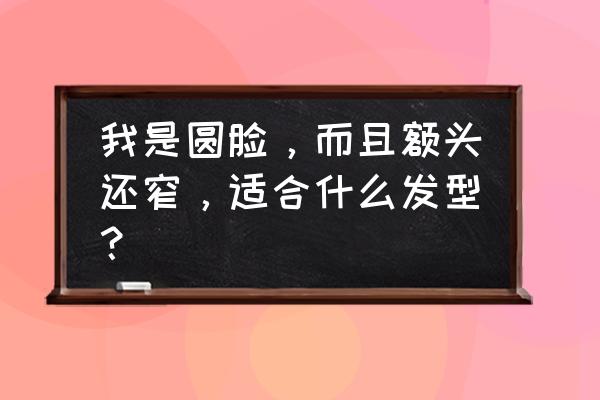 脸圆头额头窄适合什么发型 我是圆脸，而且额头还窄，适合什么发型？