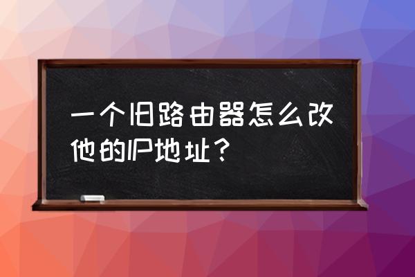 酷开无线路由器怎么重置ip地址 一个旧路由器怎么改他的IP地址？