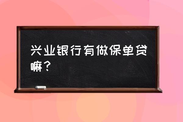 有两份保险能否在兴业银行贷款呢 兴业银行有做保单贷嘛？