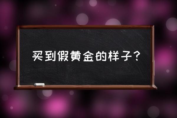 梦见买黄金是假的什么意思 买到假黄金的样子？