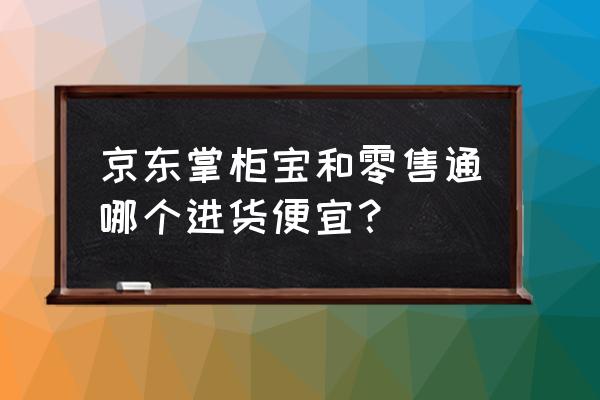 为什么不能选择零售通 京东掌柜宝和零售通哪个进货便宜？