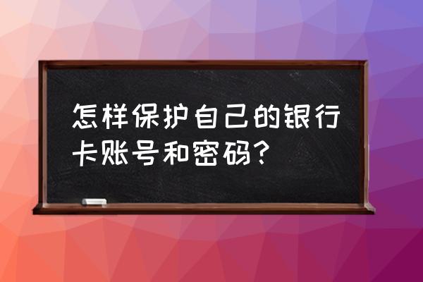 银行卡密码怎么设置安全 怎样保护自己的银行卡账号和密码？