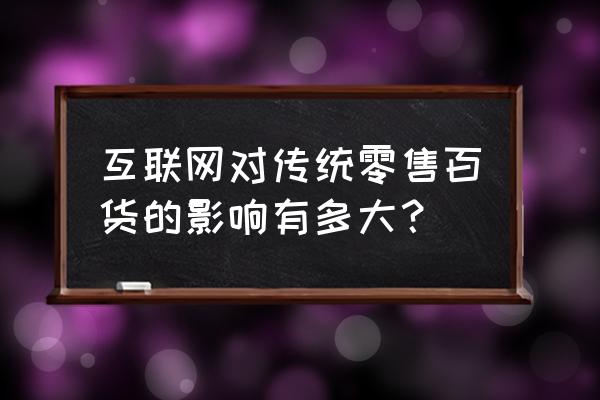 移动技术怎么影响零售业 互联网对传统零售百货的影响有多大？