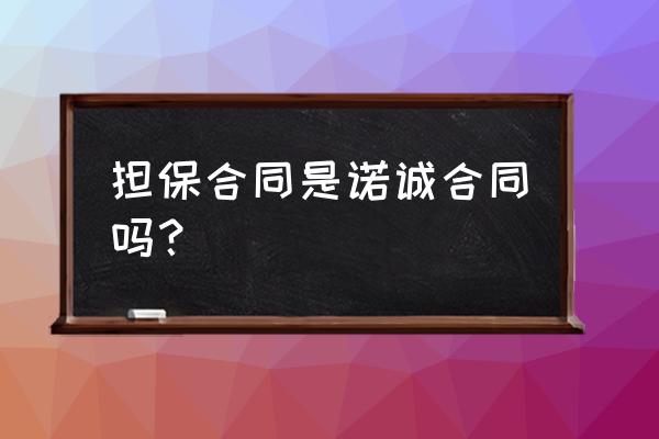 担保合同属于什么合同类型 担保合同是诺诚合同吗？