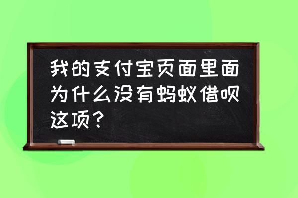 为什么我的支付宝没有借呗和商贷 我的支付宝页面里面为什么没有蚂蚁借呗这项？