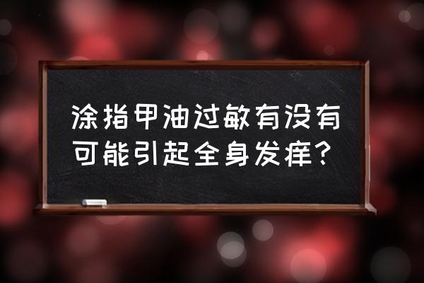 指甲油过敏啥样 涂指甲油过敏有没有可能引起全身发痒？