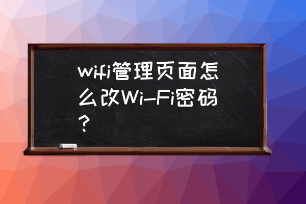 如何修改网页wifi密码 wifi管理页面怎么改Wi-Fi密码？