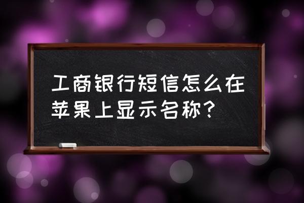 苹果手机可以阻止银行短信吗 工商银行短信怎么在苹果上显示名称？