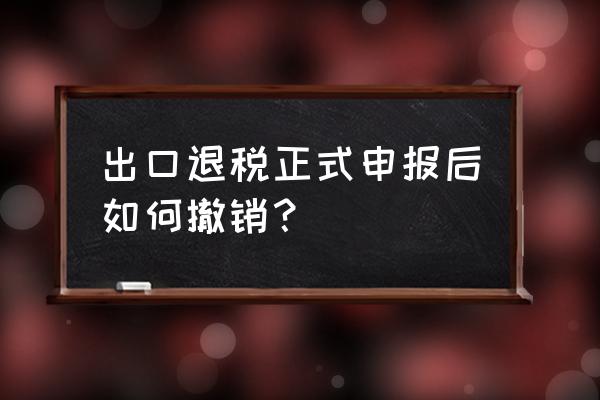 出口退税认可数据怎么撤销 出口退税正式申报后如何撤销？