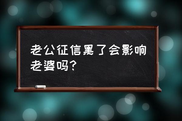 婚前征信影响配偶银行贷款吗 老公征信黑了会影响老婆吗？