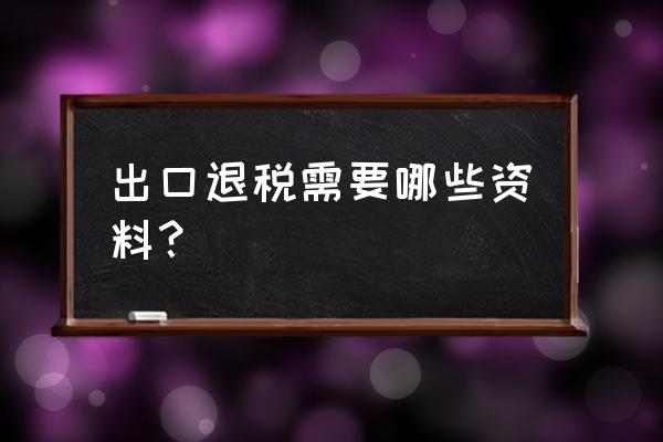 出口退税所需文件都有哪些 出口退税需要哪些资料？