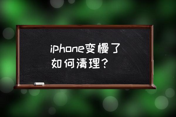 苹果手机反应变慢怎么处理方法 iphone变慢了如何清理？