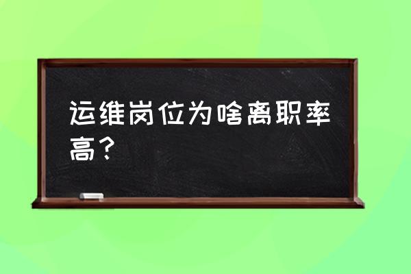 你为什么不做运维了 运维岗位为啥离职率高？