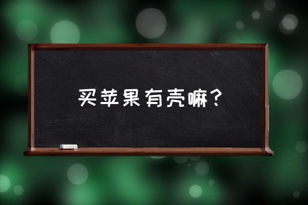 买苹果手机有没有手机壳 买苹果有壳嘛？