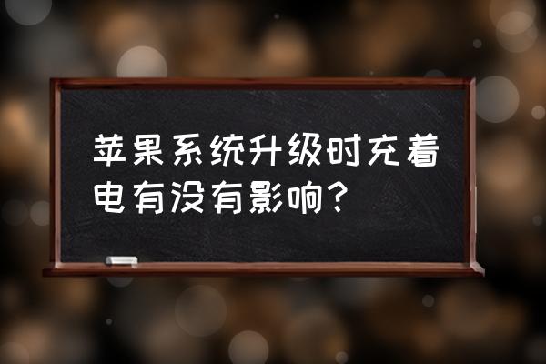 苹果更新系统时手机没电会怎么样 苹果系统升级时充着电有没有影响？