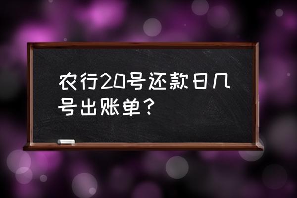 农行信用卡账单日几时出账 农行20号还款日几号出账单？