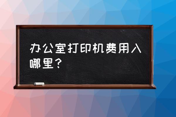 打印机租赁费能走办公费吗 办公室打印机费用入哪里？