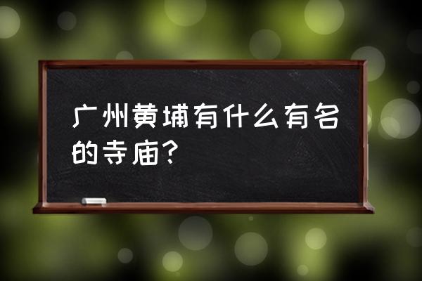 广州哪个寺庙可以辟谷 广州黄埔有什么有名的寺庙？