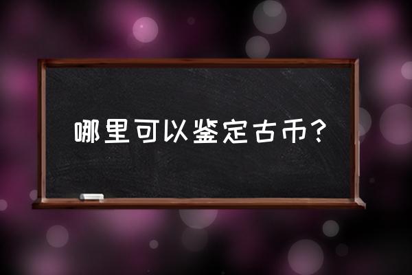 邳州有鉴定古钱币吗 哪里可以鉴定古币？