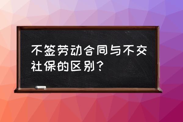 不交社保需要签劳动合同吗 不签劳动合同与不交社保的区别？