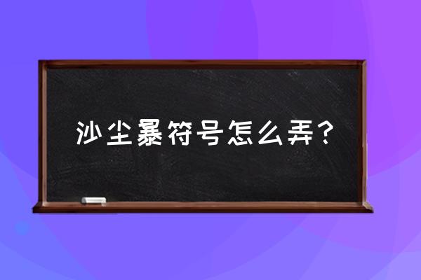 沙尘暴用天气符号怎么表示 沙尘暴符号怎么弄？