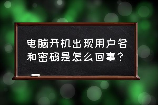 主机系统账号密码是什么问题吗 电脑开机出现用户名和密码是怎么回事？