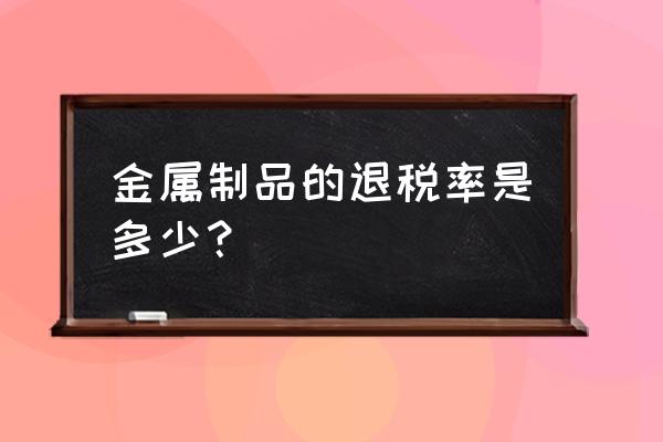 镀锌铁塔出口退税率是多少 金属制品的退税率是多少？