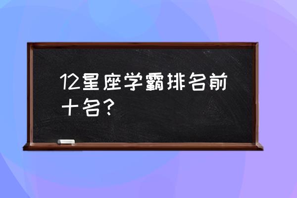 唐立淇如何十二星座 12星座学霸排名前十名？